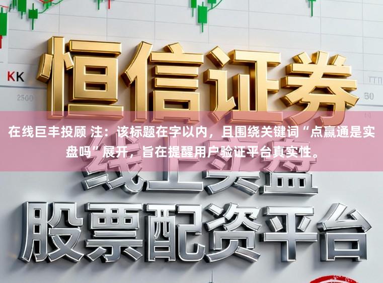 在线巨丰投顾 注：该标题在字以内，且围绕关键词“点嬴通是实盘吗”展开，旨在提醒用户验证平台真实性。