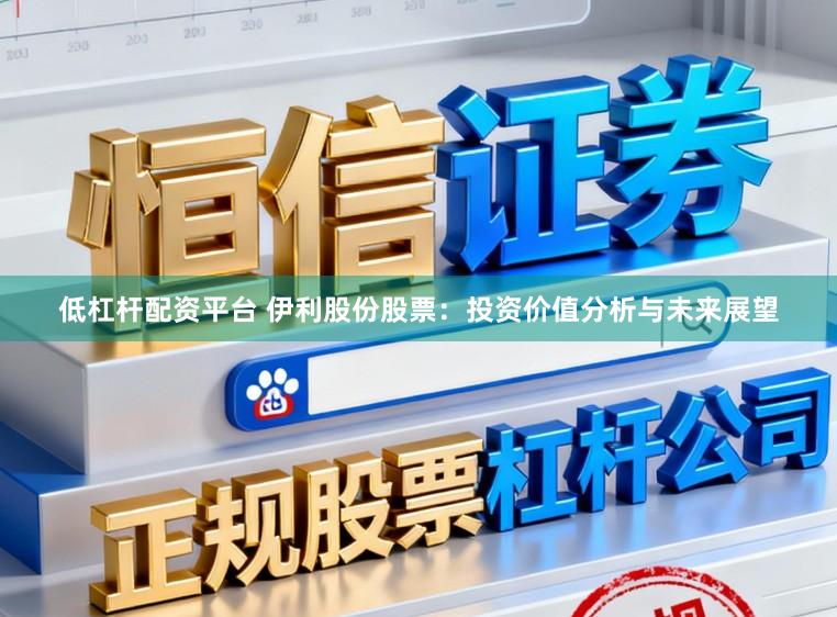 低杠杆配资平台 伊利股份股票：投资价值分析与未来展望