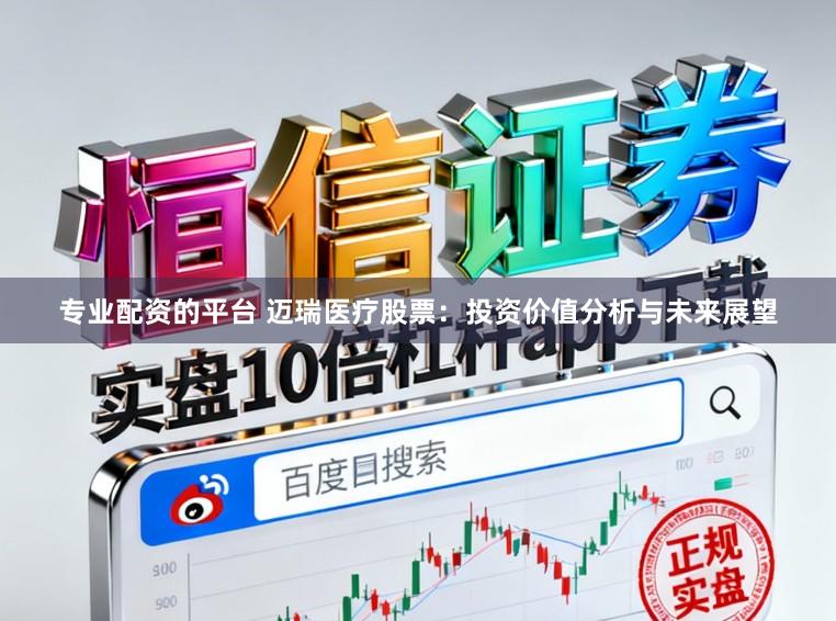 专业配资的平台 迈瑞医疗股票：投资价值分析与未来展望