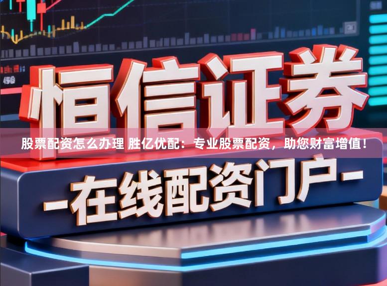 股票配资怎么办理 胜亿优配：专业股票配资，助您财富增值！