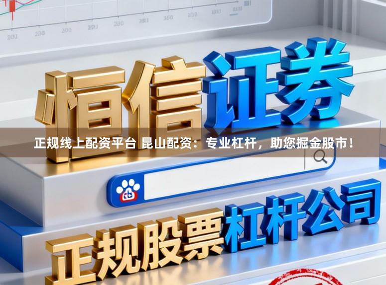 正规线上配资平台 昆山配资：专业杠杆，助您掘金股市！