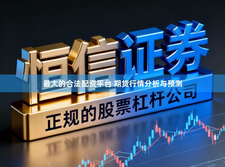 最大的合法配资平台 期货行情分析与预测