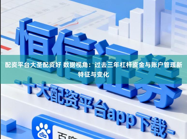配资平台大圣配资好 数据视角：过去三年杠杆资金与账户管理新特征与变化