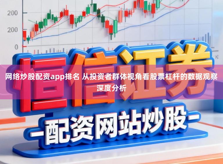 网络炒股配资app排名 从投资者群体视角看股票杠杆的数据观察深度分析