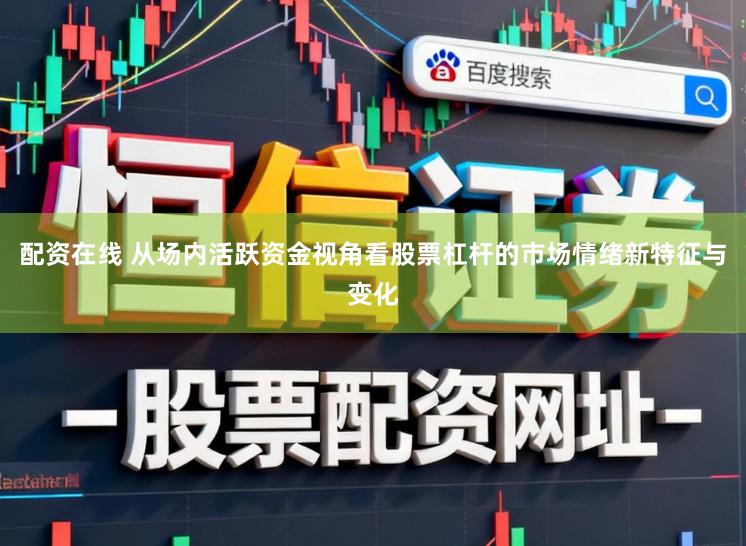 配资在线 从场内活跃资金视角看股票杠杆的市场情绪新特征与变化