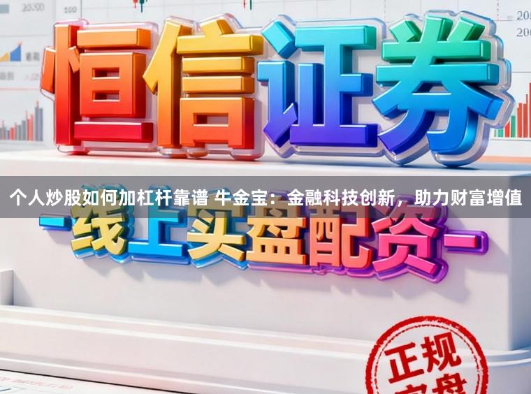 个人炒股如何加杠杆靠谱 牛金宝：金融科技创新，助力财富增值