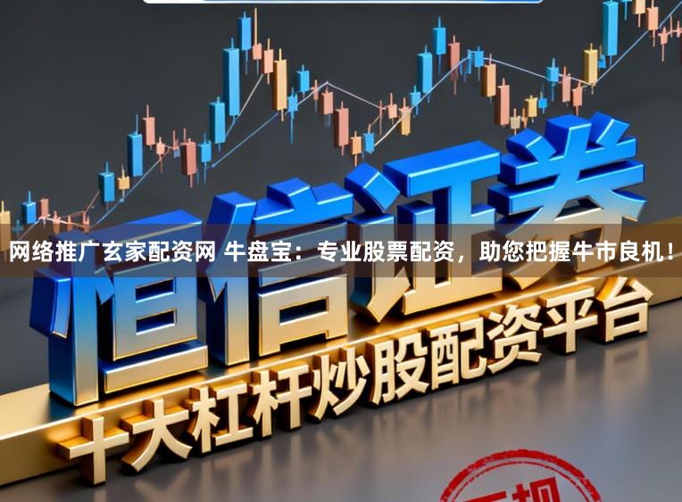 网络推广玄家配资网 牛盘宝：专业股票配资，助您把握牛市良机！