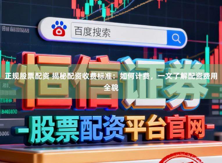 正规股票配资 揭秘配资收费标准：如何计费，一文了解配资费用全貌