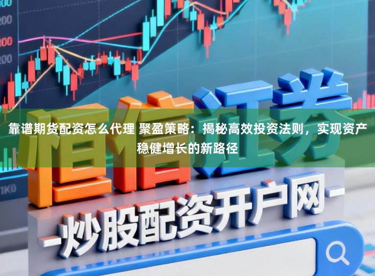 靠谱期货配资怎么代理 聚盈策略：揭秘高效投资法则，实现资产稳健增长的新路径
