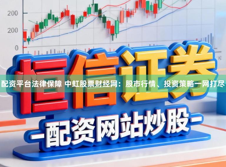 配资平台法律保障 中虹股票财经网：股市行情、投资策略一网打尽