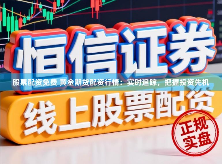 股票配资免费 黄金期货配资行情：实时追踪，把握投资先机