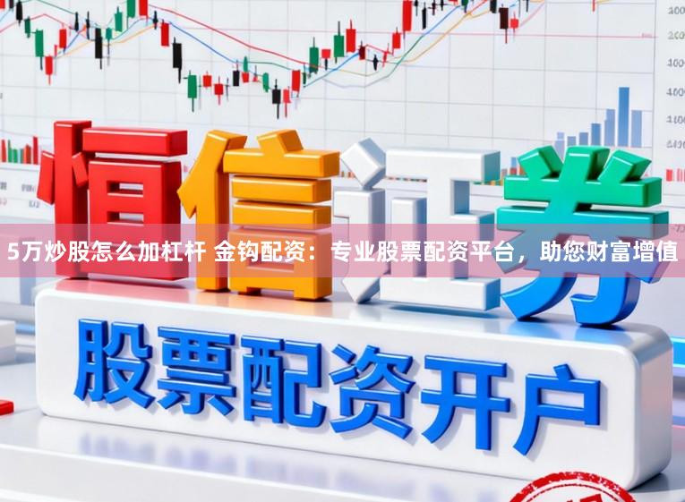 5万炒股怎么加杠杆 金钩配资：专业股票配资平台，助您财富增值