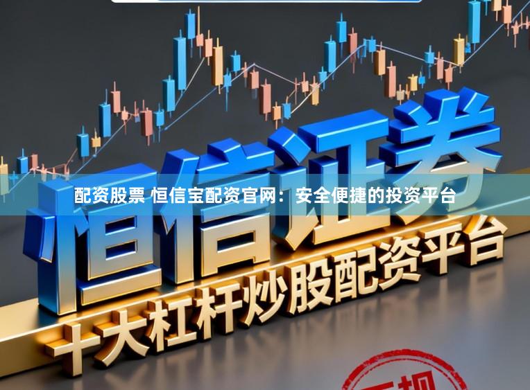 配资股票 恒信宝配资官网：安全便捷的投资平台