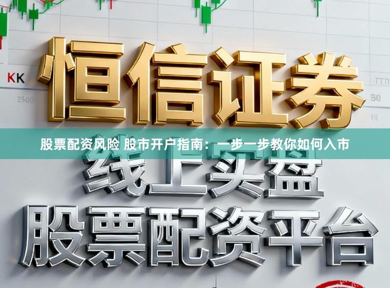 股票配资风险 股市开户指南：一步一步教你如何入市