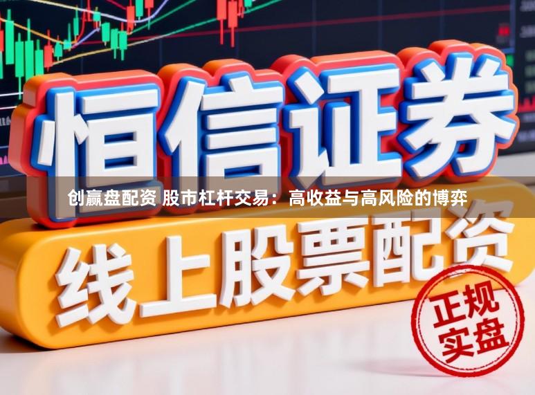 创赢盘配资 股市杠杆交易：高收益与高风险的博弈