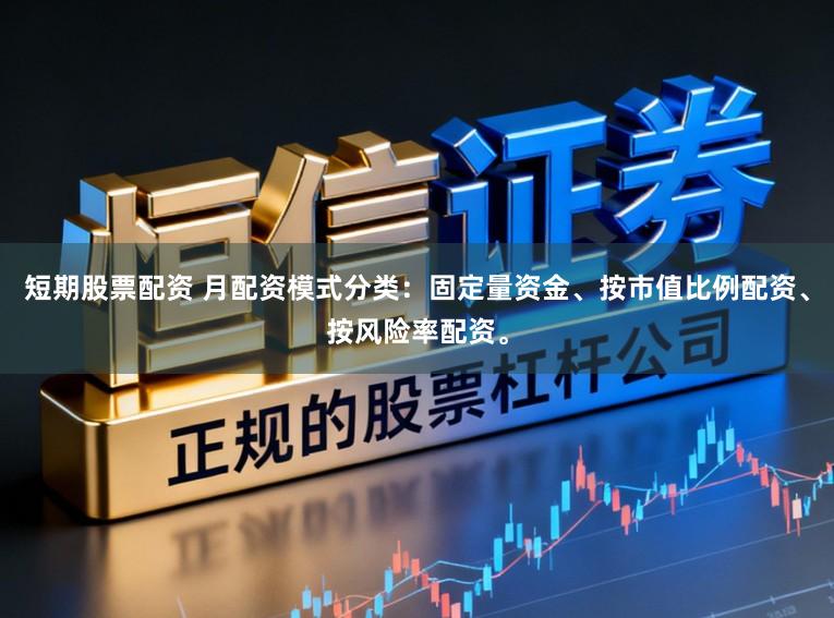 短期股票配资 月配资模式分类：固定量资金、按市值比例配资、按风险率配资。