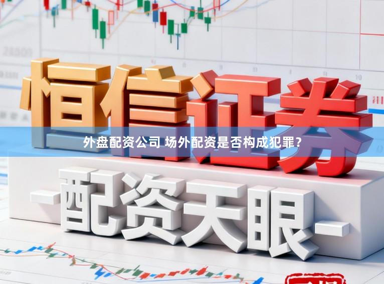 外盘配资公司 场外配资是否构成犯罪?
