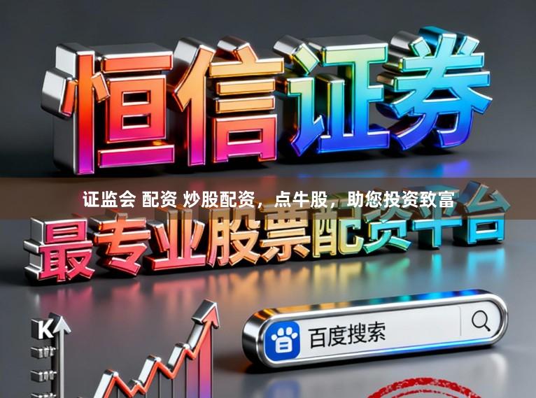 证监会 配资 炒股配资，点牛股，助您投资致富