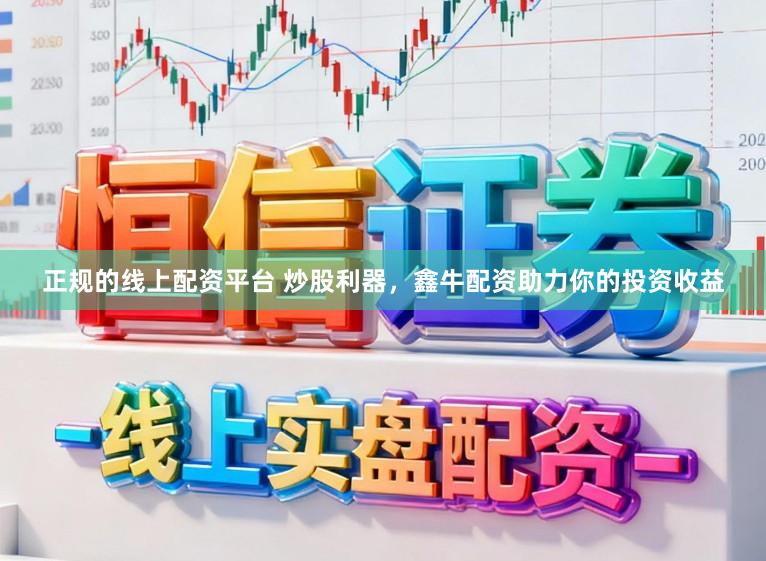 正规的线上配资平台 炒股利器，鑫牛配资助力你的投资收益