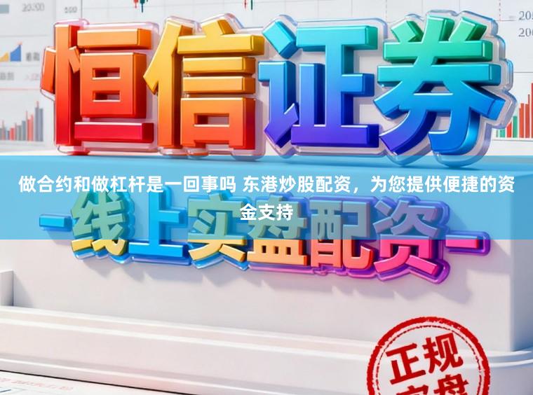 做合约和做杠杆是一回事吗 东港炒股配资，为您提供便捷的资金支持