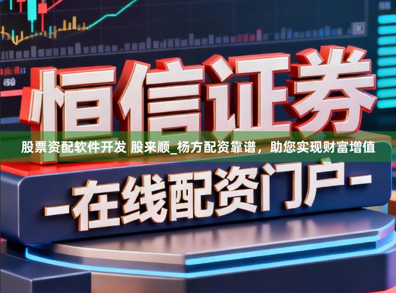 股票资配软件开发 股来顺_杨方配资靠谱,助您实现财富增值