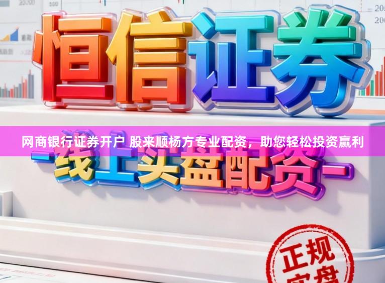 网商银行证券开户 股来顺杨方专业配资，助您轻松投资赢利