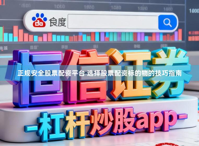 正规安全股票配资平台 选择股票配资标的物的技巧指南