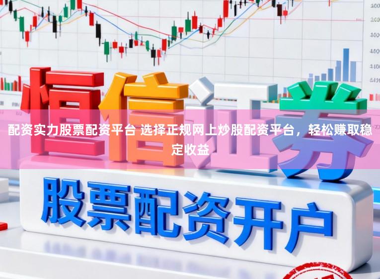 配资实力股票配资平台 选择正规网上炒股配资平台,轻松赚取稳定收益