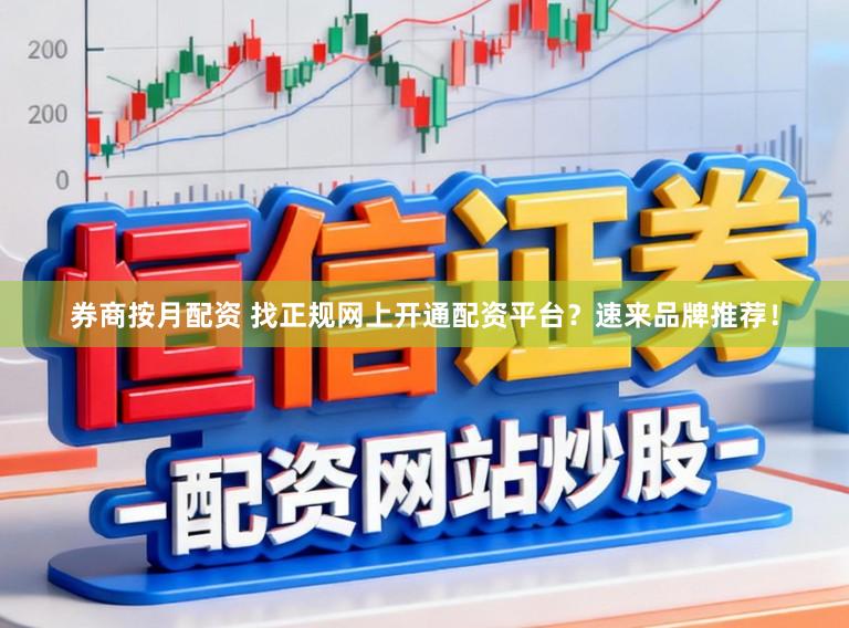 券商按月配资 找正规网上开通配资平台？速来品牌推荐！
