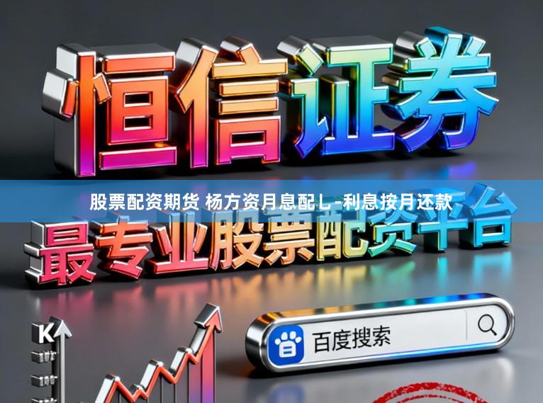 股票配资期货 杨方资月息配乚-利息按月还款