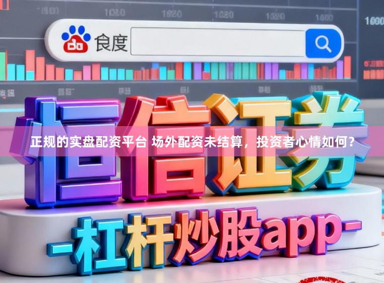 正规的实盘配资平台 场外配资未结算，投资者心情如何？