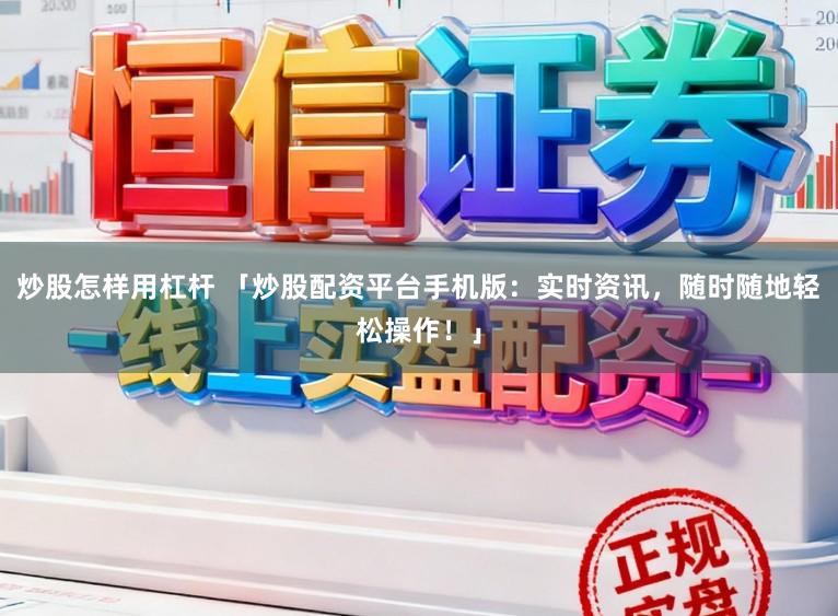 炒股怎样用杠杆 「炒股配资平台手机版：实时资讯，随时随地轻松操作！」