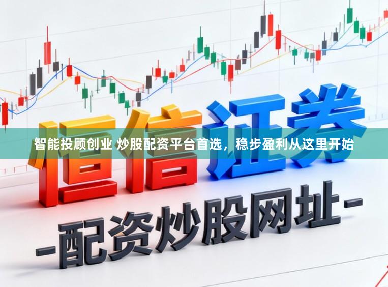 智能投顾创业 炒股配资平台首选，稳步盈利从这里开始