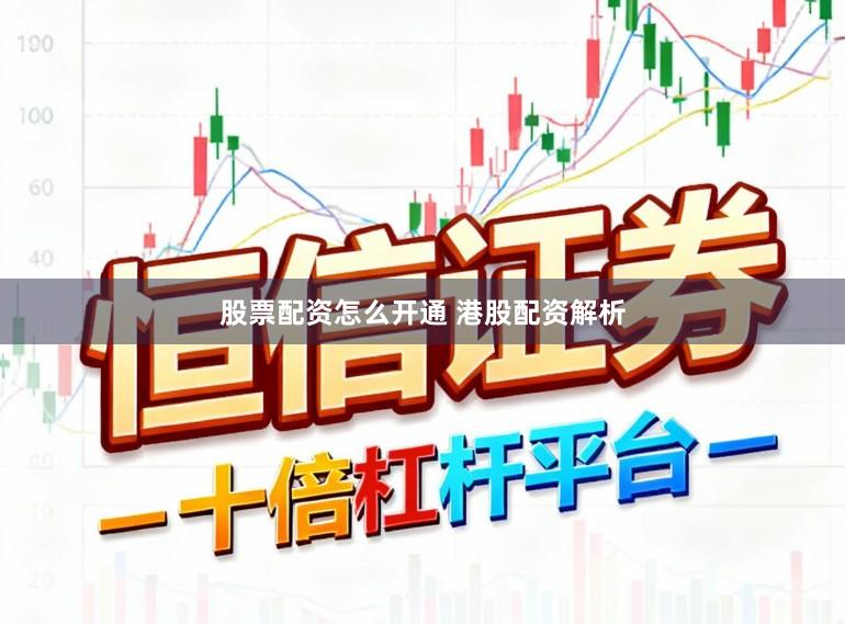 股票配资怎么开通 港股配资解析