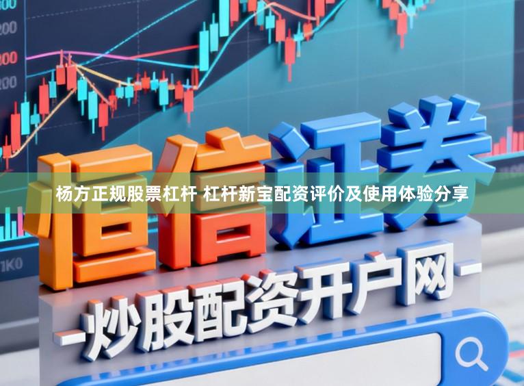 杨方正规股票杠杆 杠杆新宝配资评价及使用体验分享