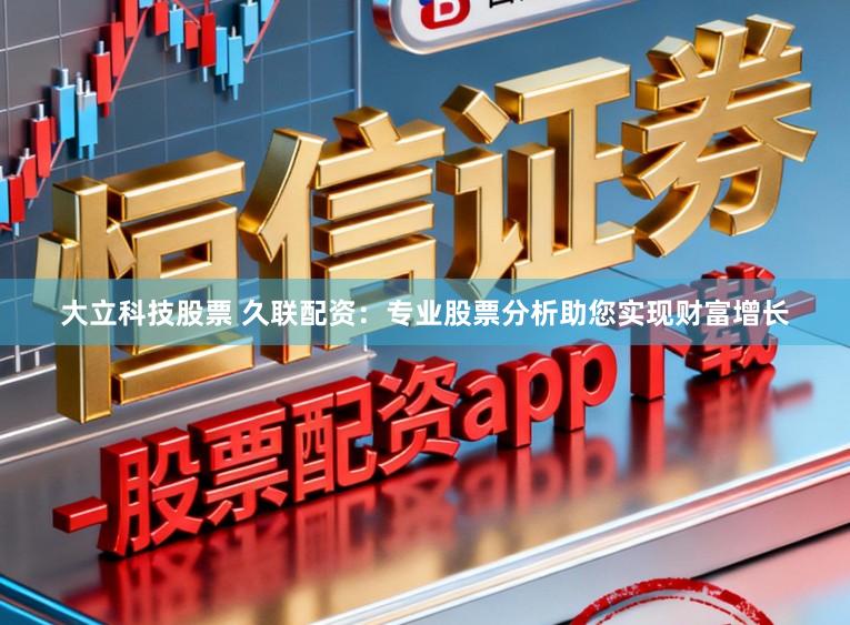 大立科技股票 久联配资:专业股票分析助您实现财富增长