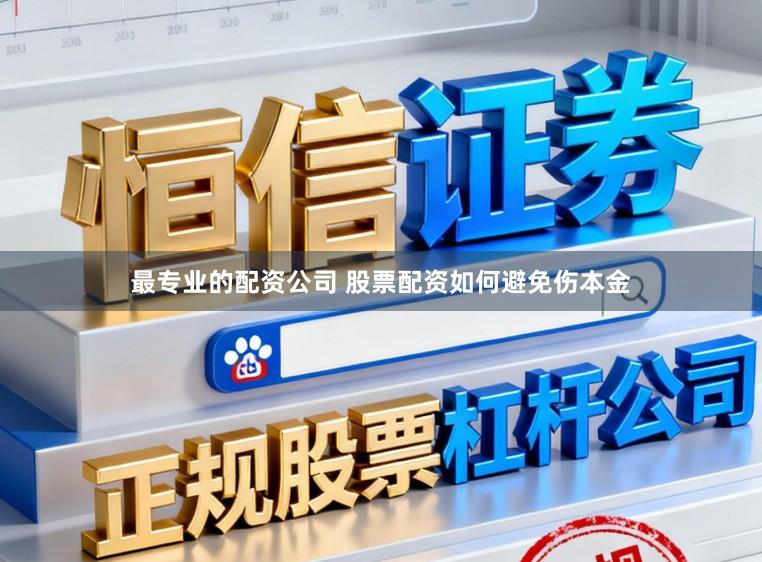 最专业的配资公司 股票配资如何避免伤本金