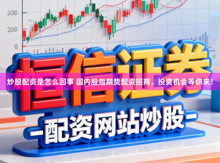 炒股配资是怎么回事 国内股指期货配资招商，投资机会等你来！