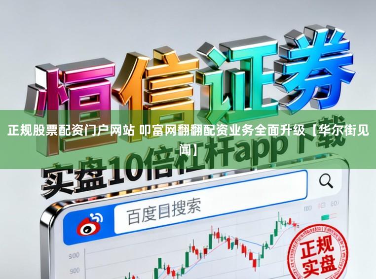 正规股票配资门户网站 叩富网翻翻配资业务全面升级【华尔街见闻】