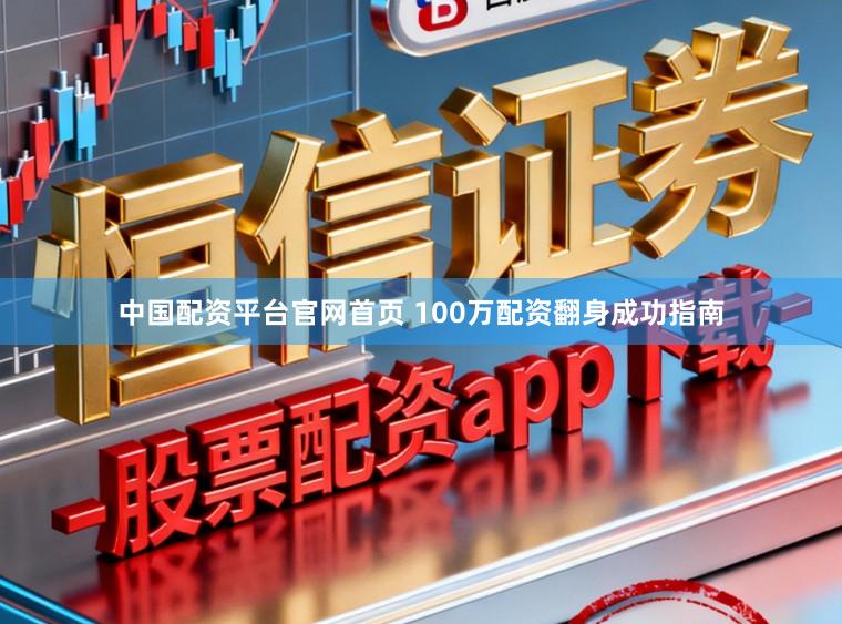 中国配资平台官网首页 100万配资翻身成功指南