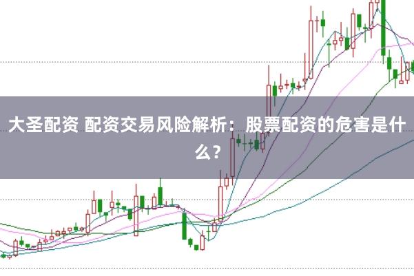 大圣配资 配资交易风险解析：股票配资的危害是什么？