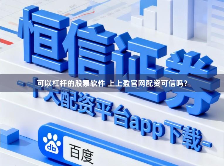 可以杠杆的股票软件 上上盈官网配资可信吗？