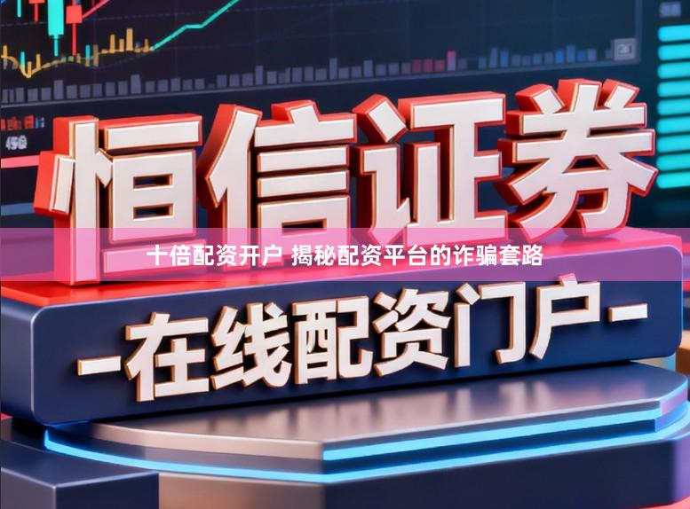 十倍配资开户 揭秘配资平台的诈骗套路