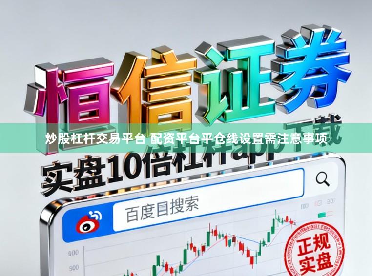 炒股杠杆交易平台 配资平台平仓线设置需注意事项