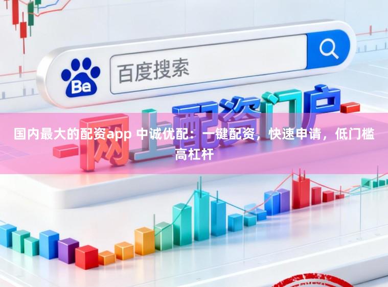 国内最大的配资app 中诚优配：一键配资，快速申请，低门槛高杠杆
