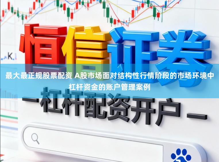最大最正规股票配资 A股市场面对结构性行情阶段的市场环境中杠杆资金的账户管理案例