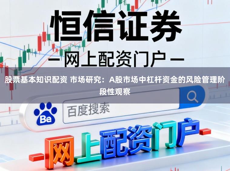 股票基本知识配资 市场研究：A股市场中杠杆资金的风险管理阶段性观察