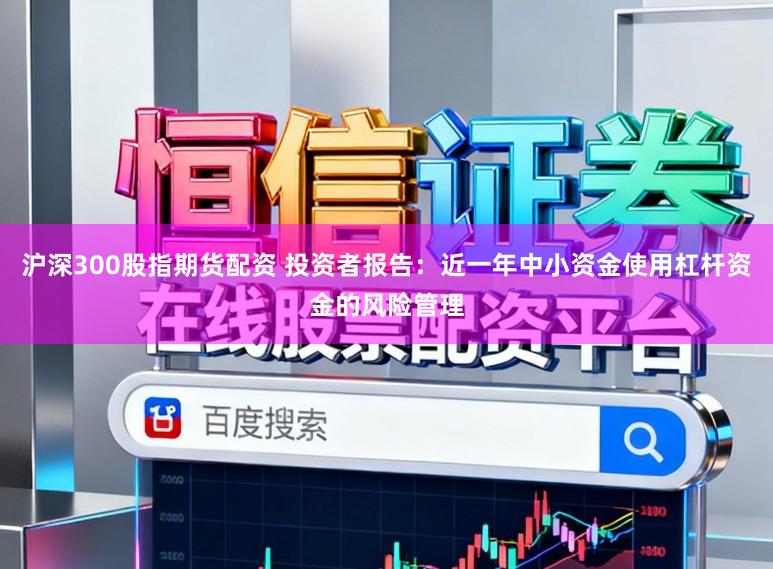 沪深300股指期货配资 投资者报告：近一年中小资金使用杠杆资金的风险管理