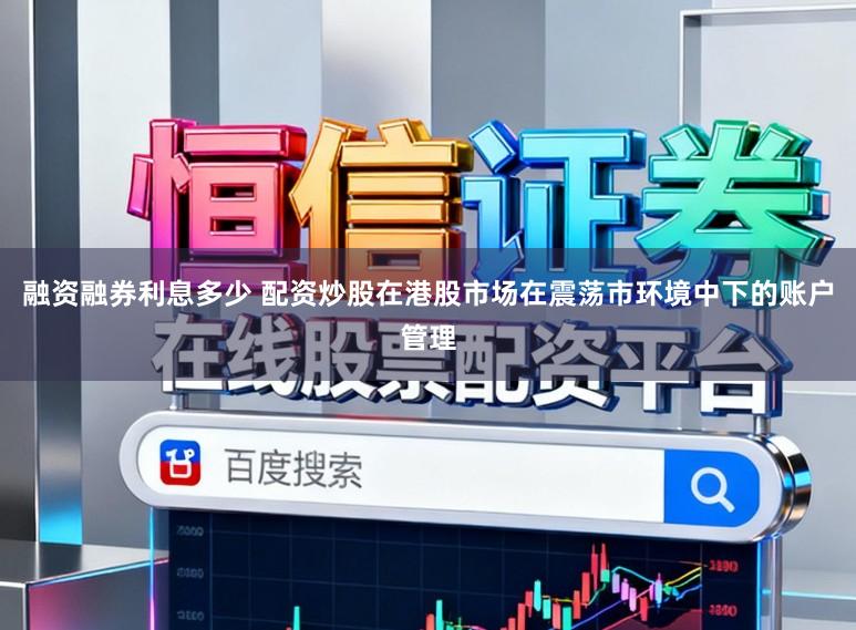 融资融券利息多少 配资炒股在港股市场在震荡市环境中下的账户管理