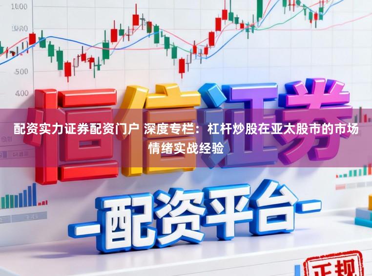 配资实力证券配资门户 深度专栏：杠杆炒股在亚太股市的市场情绪实战经验